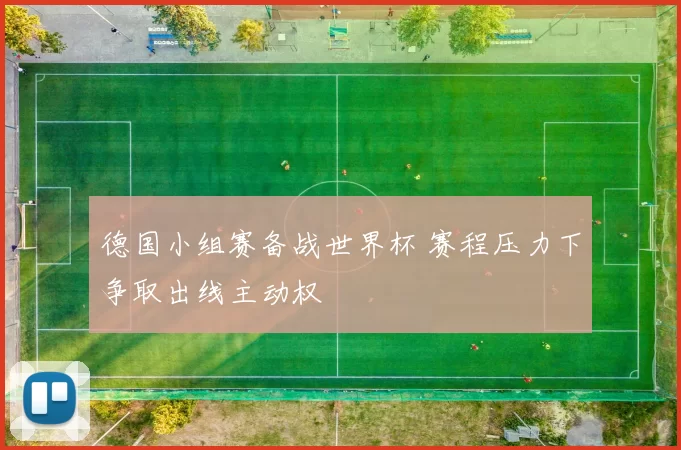 德国小组赛备战世界杯 赛程压力下争取出线主动权