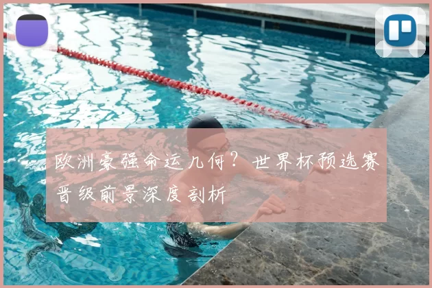 欧洲豪强命运几何？世界杯预选赛晋级前景深度剖析
