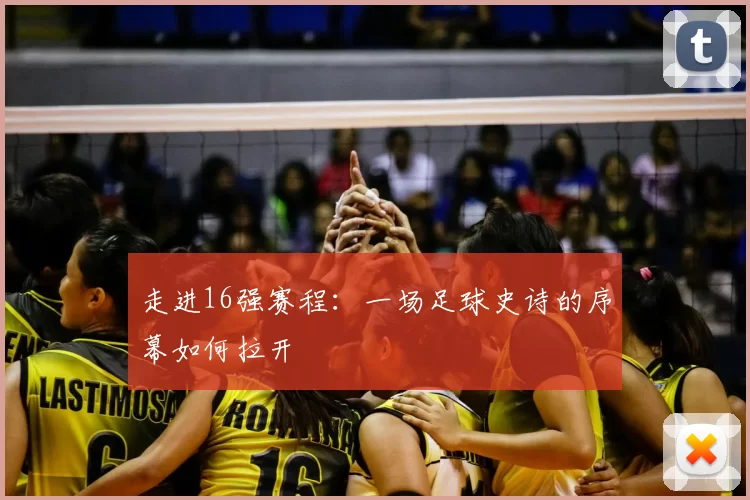 走进16强赛程：一场足球史诗的序幕如何拉开