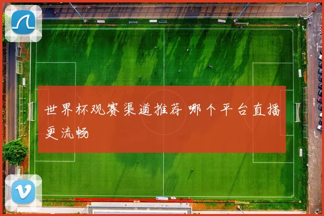 世界杯观赛渠道推荐 哪个平台直播更流畅