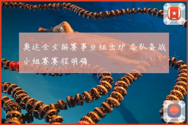 奥运会女排赛事分组出炉 各队备战小组赛赛程明确