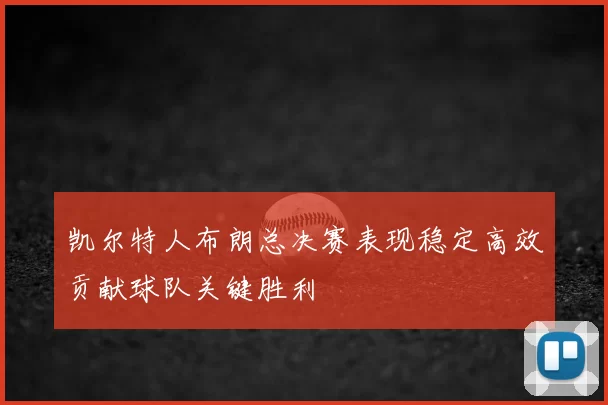 凯尔特人布朗总决赛表现稳定高效贡献球队关键胜利