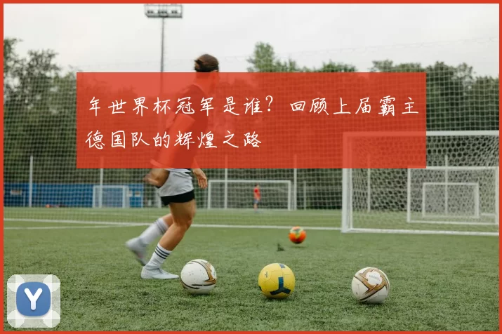 年世界杯冠军是谁?回顾上届霸主德国队的辉煌之路