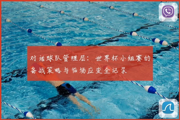 对话球队管理层：世界杯小组赛的备战策略与临场应变全记录