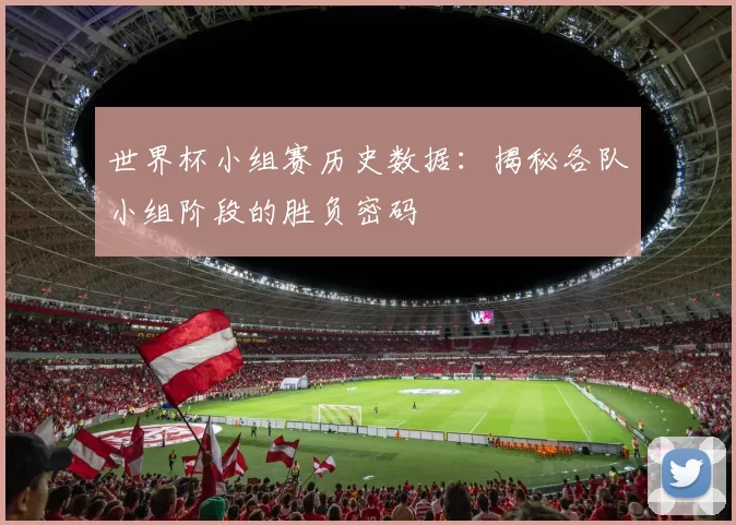 世界杯小组赛历史数据：揭秘各队小组阶段的胜负密码