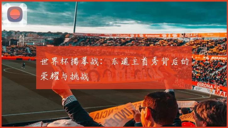 世界杯揭幕战：东道主首秀背后的荣耀与挑战