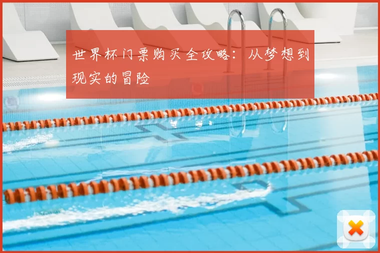 世界杯门票购买全攻略：从梦想到现实的冒险