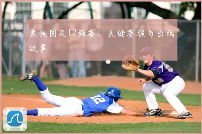 聚焦国足12强赛：关键赛程与出线故事