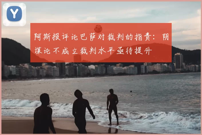 阿斯报评论巴萨对裁判的指责：阴谋论不成立裁判水平亟待提升