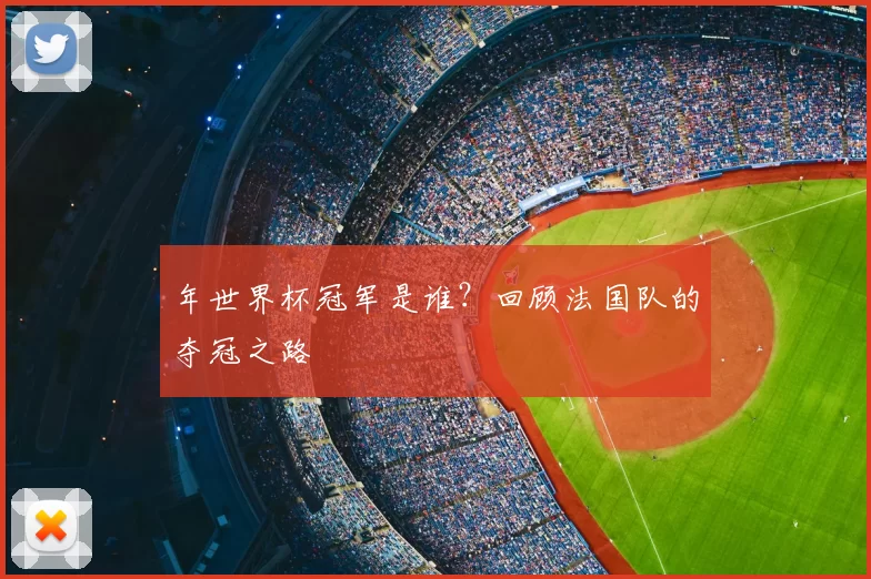 年世界杯冠军是谁?回顾法国队的夺冠之路