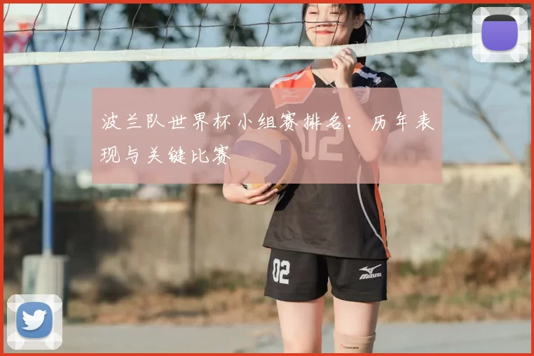 波兰队世界杯小组赛排名：历年表现与关键比赛