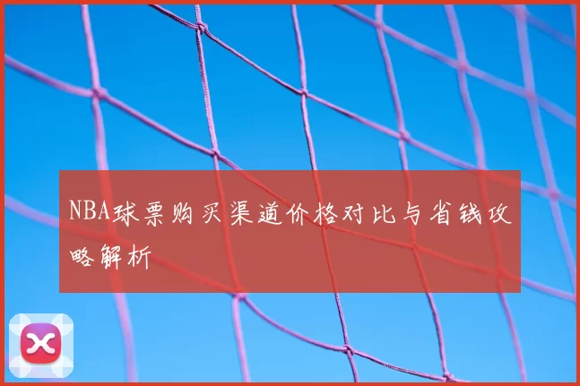NBA球票购买渠道价格对比与省钱攻略解析