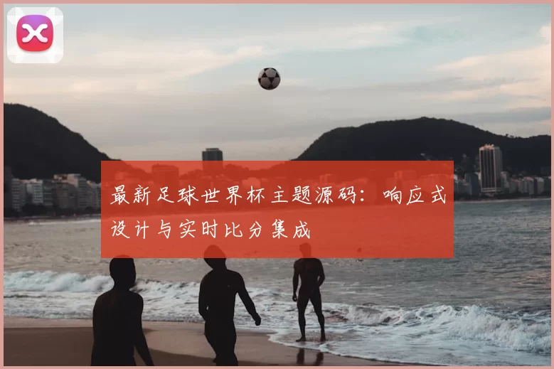 最新足球世界杯主题源码:响应式设计与实时比分集成