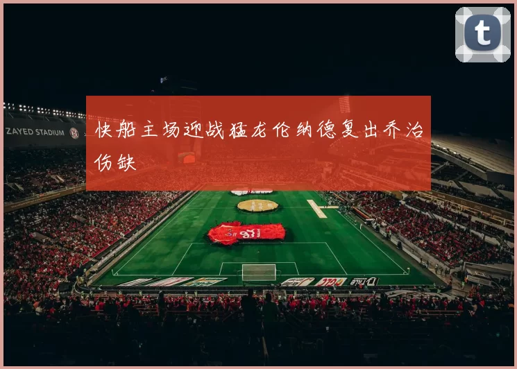 快船主场迎战猛龙伦纳德复出乔治伤缺